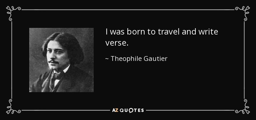 I was born to travel and write verse. - Theophile Gautier