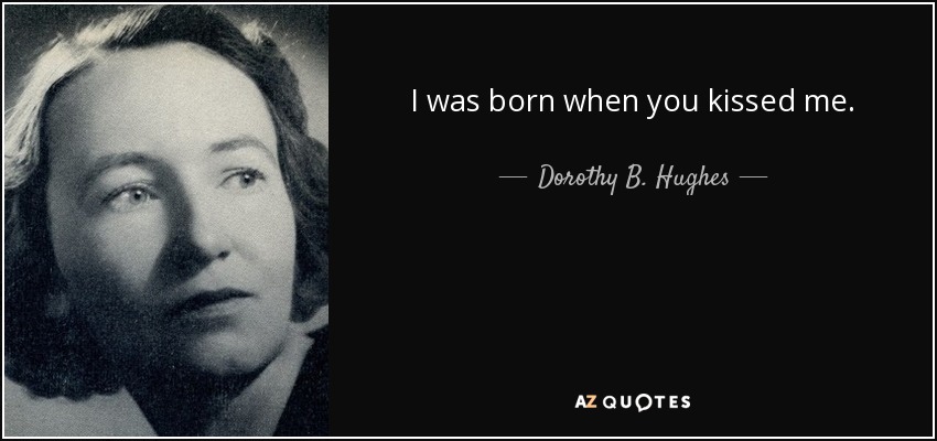 I was born when you kissed me. - Dorothy B. Hughes
