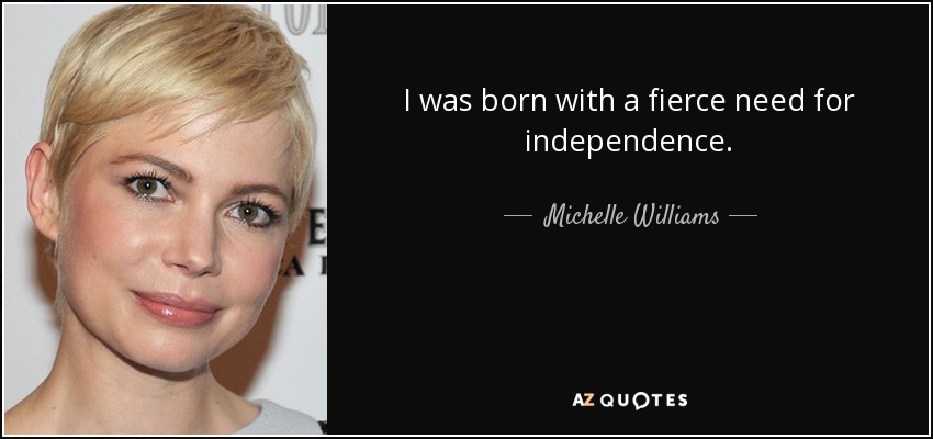 I was born with a fierce need for independence. - Michelle Williams