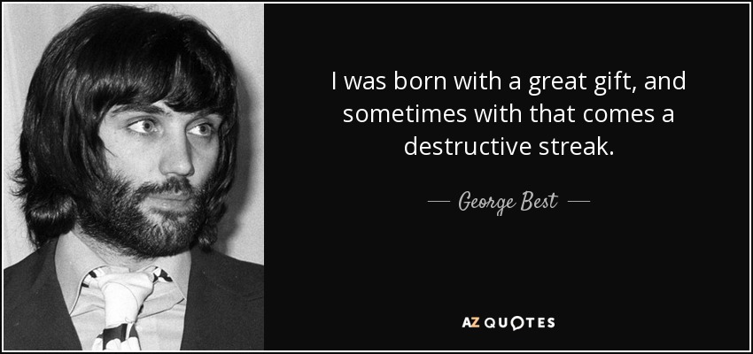 I was born with a great gift, and sometimes with that comes a destructive streak. - George Best