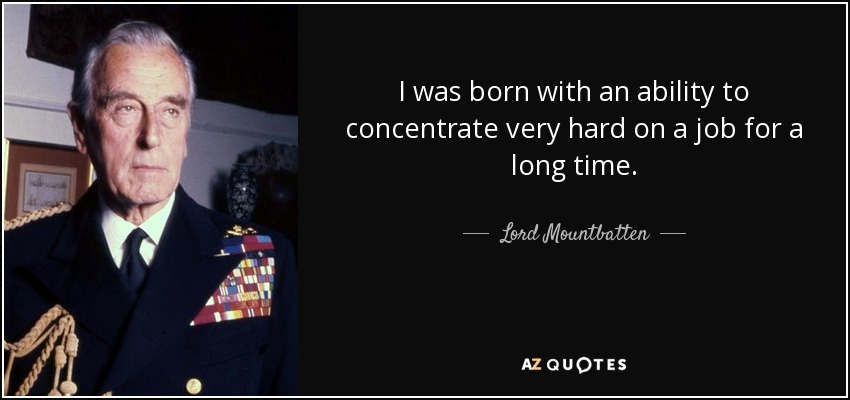I was born with an ability to concentrate very hard on a job for a long time. - Lord Mountbatten