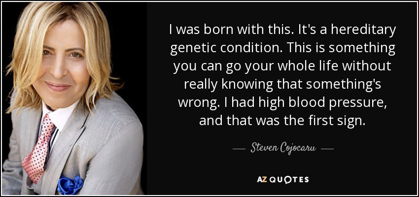 I was born with this. It's a hereditary genetic condition. This is something you can go your whole life without really knowing that something's wrong. I had high blood pressure, and that was the first sign. - Steven Cojocaru