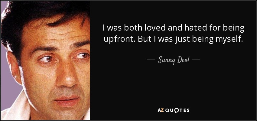 I was both loved and hated for being upfront. But I was just being myself. - Sunny Deol