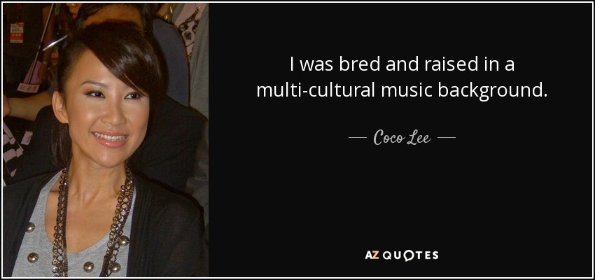 I was bred and raised in a multi-cultural music background. - Coco Lee