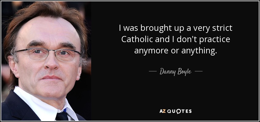 I was brought up a very strict Catholic and I don't practice anymore or anything. - Danny Boyle