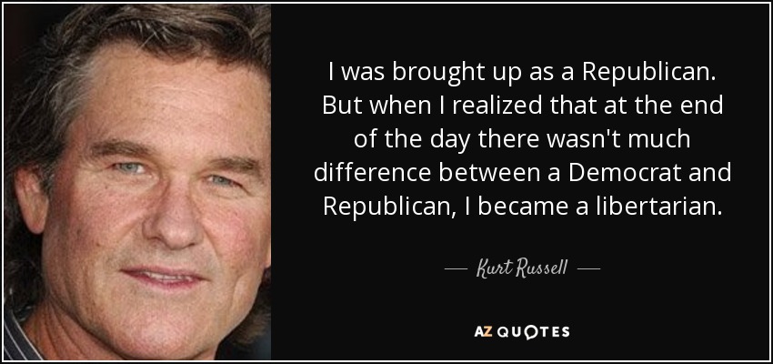 I was brought up as a Republican. But when I realized that at the end of the day there wasn't much difference between a Democrat and Republican, I became a libertarian. - Kurt Russell