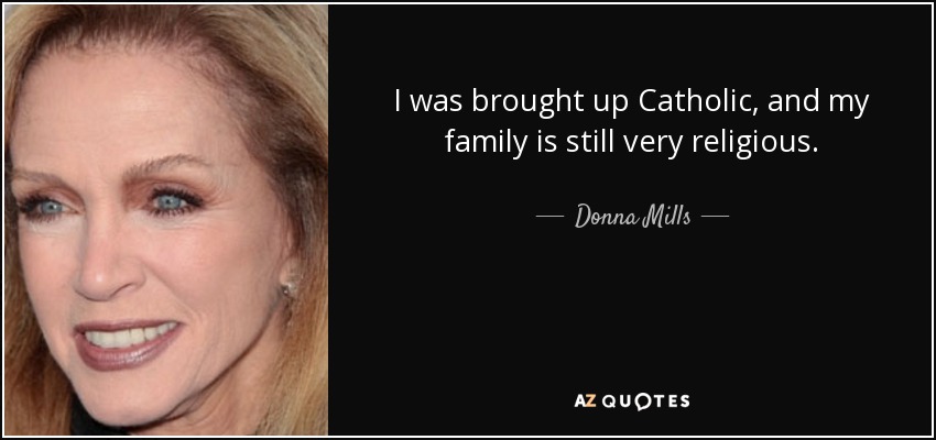 I was brought up Catholic, and my family is still very religious. - Donna Mills