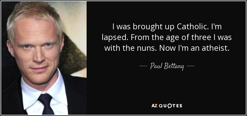 I was brought up Catholic. I'm lapsed. From the age of three I was with the nuns. Now I'm an atheist. - Paul Bettany