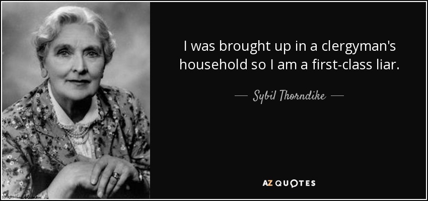 I was brought up in a clergyman's household so I am a first-class liar. - Sybil Thorndike