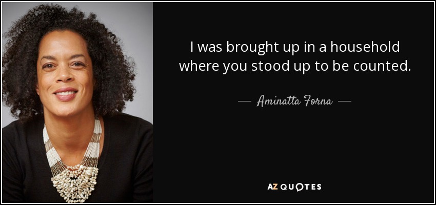 I was brought up in a household where you stood up to be counted. - Aminatta Forna