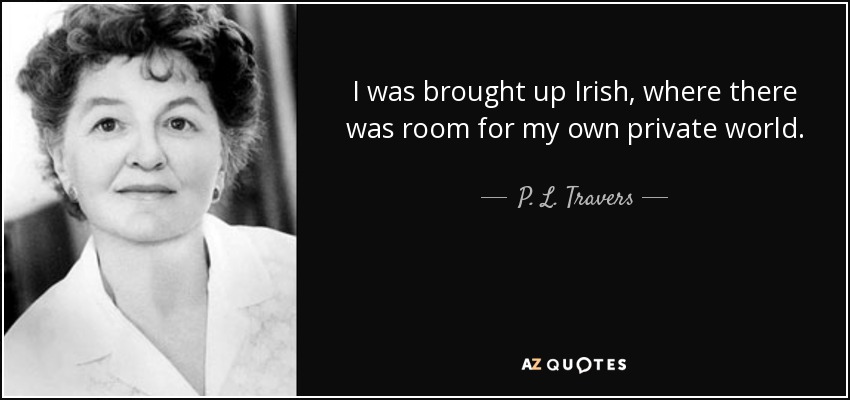 I was brought up Irish, where there was room for my own private world. - P. L. Travers