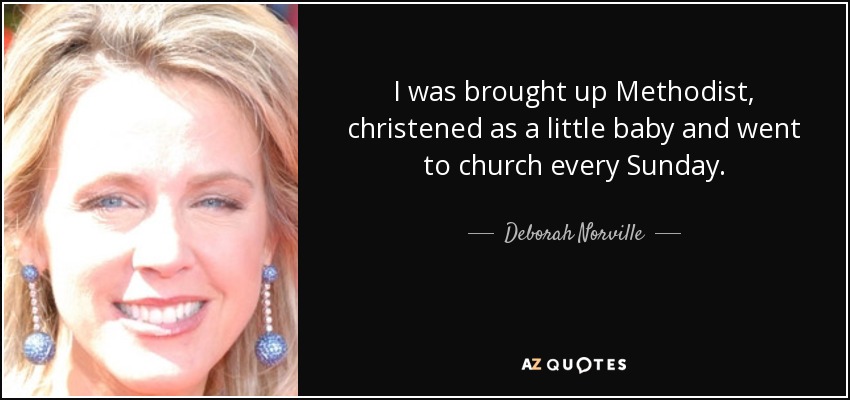 I was brought up Methodist, christened as a little baby and went to church every Sunday. - Deborah Norville