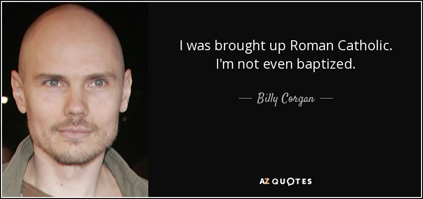 I was brought up Roman Catholic. I'm not even baptized. - Billy Corgan