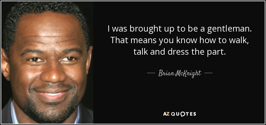 I was brought up to be a gentleman. That means you know how to walk, talk and dress the part. - Brian McKnight