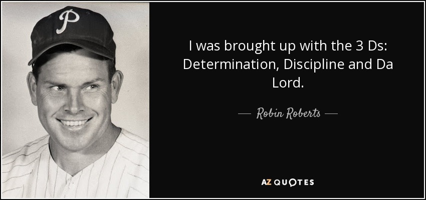 I was brought up with the 3 Ds: Determination, Discipline and Da Lord. - Robin Roberts