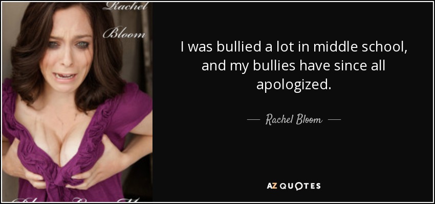 I was bullied a lot in middle school, and my bullies have since all apologized. - Rachel Bloom