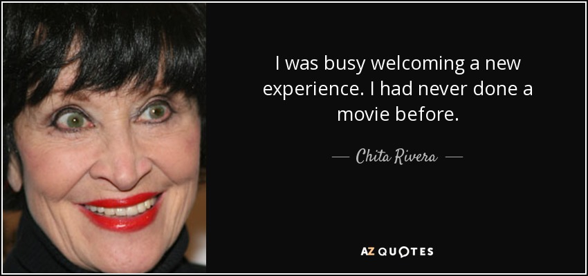 I was busy welcoming a new experience. I had never done a movie before. - Chita Rivera