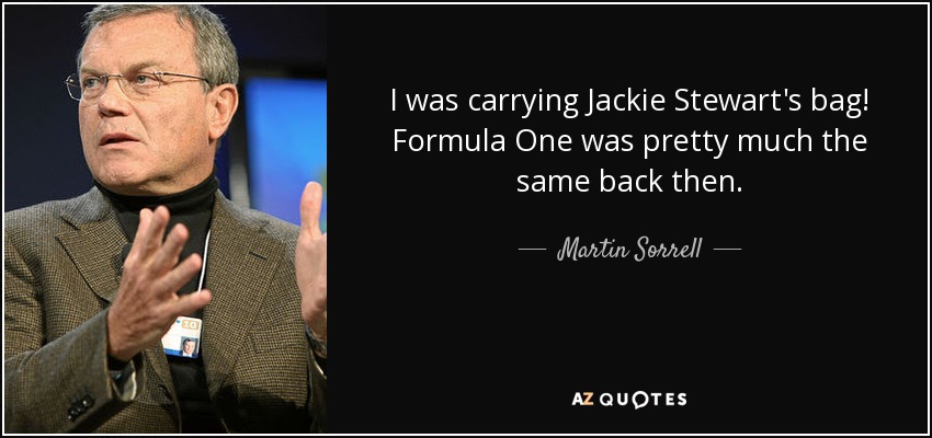 I was carrying Jackie Stewart's bag! Formula One was pretty much the same back then. - Martin Sorrell