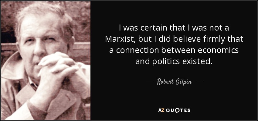 I was certain that I was not a Marxist, but I did believe firmly that a connection between economics and politics existed. - Robert Gilpin