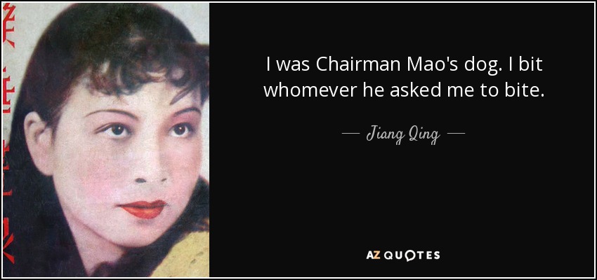 I was Chairman Mao's dog. I bit whomever he asked me to bite. - Jiang Qing