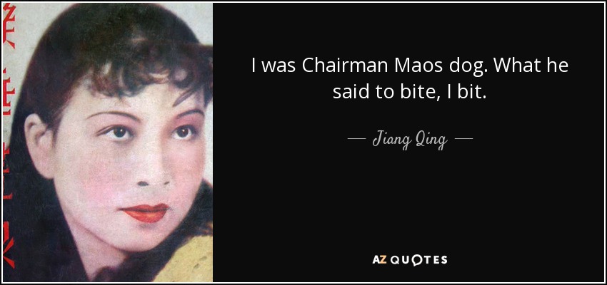 I was Chairman Maos dog. What he said to bite, I bit. - Jiang Qing