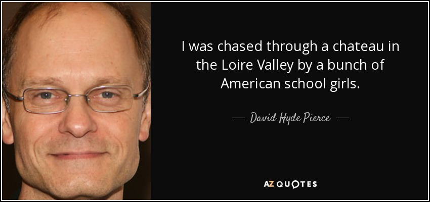 I was chased through a chateau in the Loire Valley by a bunch of American school girls. - David Hyde Pierce