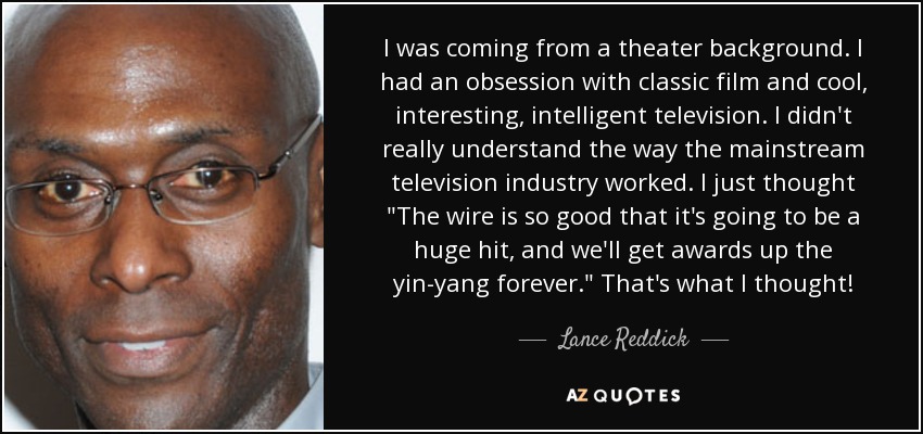 I was coming from a theater background. I had an obsession with classic film and cool, interesting, intelligent television. I didn't really understand the way the mainstream television industry worked. I just thought 