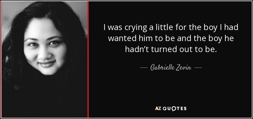I was crying a little for the boy I had wanted him to be and the boy he hadn’t turned out to be. - Gabrielle Zevin