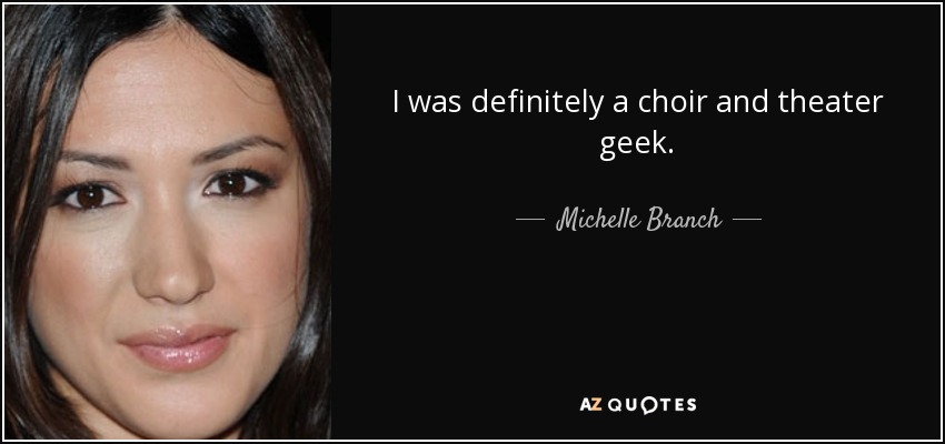I was definitely a choir and theater geek. - Michelle Branch