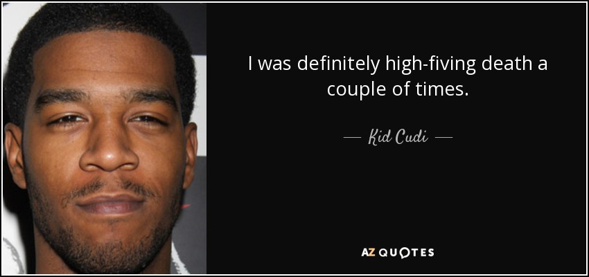 I was definitely high-fiving death a couple of times. - Kid Cudi