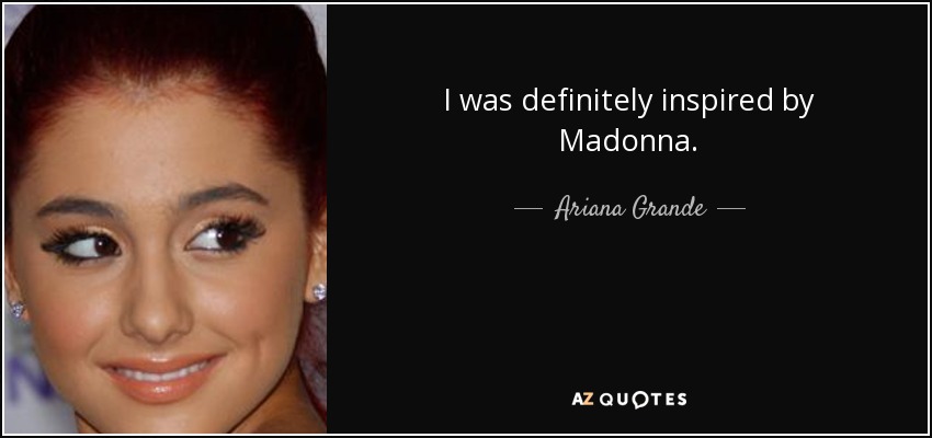 I was definitely inspired by Madonna. - Ariana Grande
