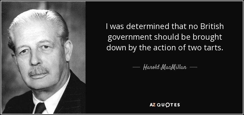 I was determined that no British government should be brought down by the action of two tarts. - Harold MacMillan