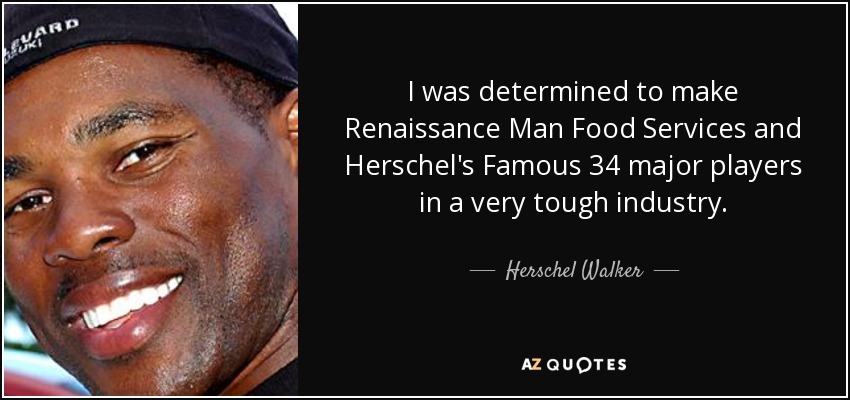 I was determined to make Renaissance Man Food Services and Herschel's Famous 34 major players in a very tough industry. - Herschel Walker