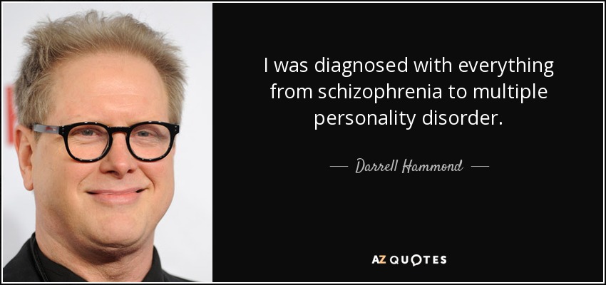 I was diagnosed with everything from schizophrenia to multiple personality disorder. - Darrell Hammond