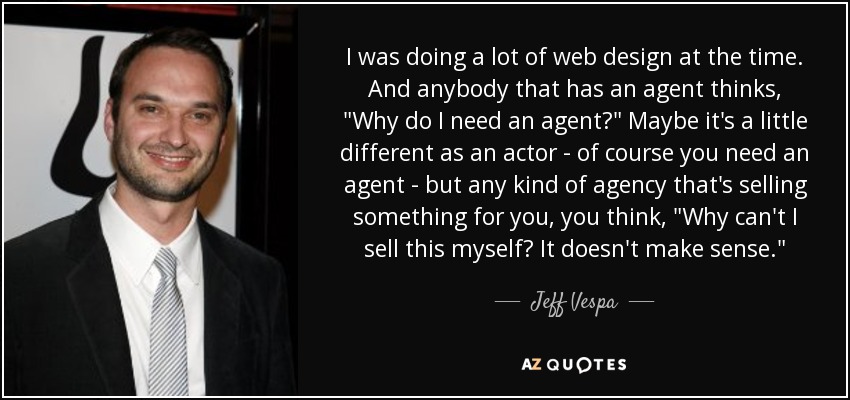 I was doing a lot of web design at the time. And anybody that has an agent thinks, 