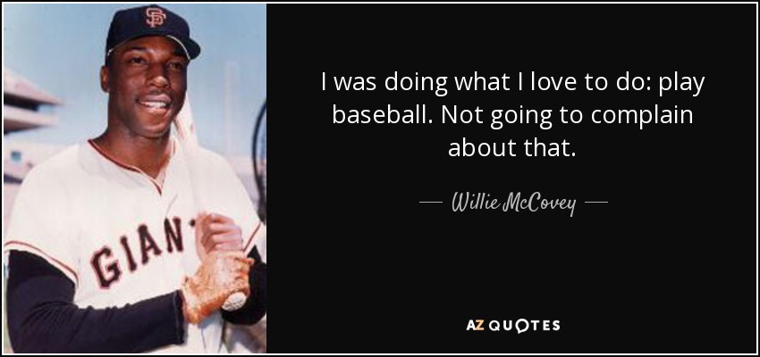 I was doing what I love to do: play baseball. Not going to complain about that. - Willie McCovey