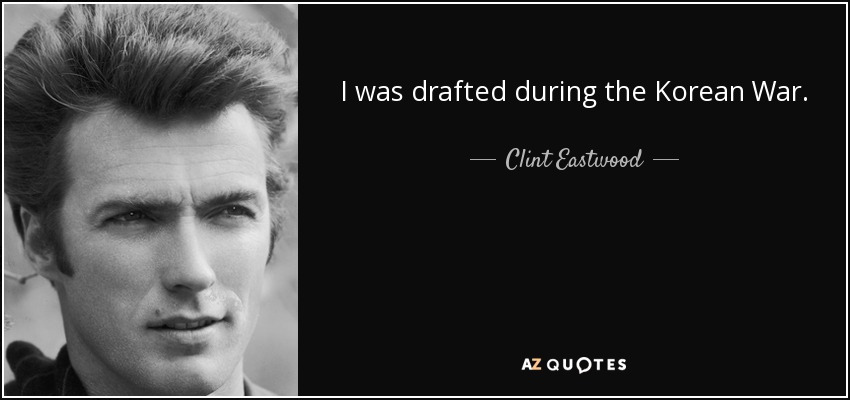 I was drafted during the Korean War. - Clint Eastwood