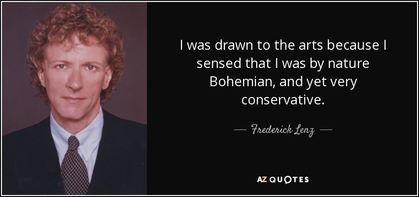 I was drawn to the arts because I sensed that I was by nature Bohemian, and yet very conservative. - Frederick Lenz