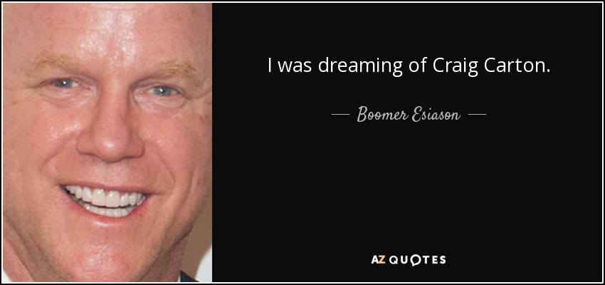 I was dreaming of Craig Carton. - Boomer Esiason