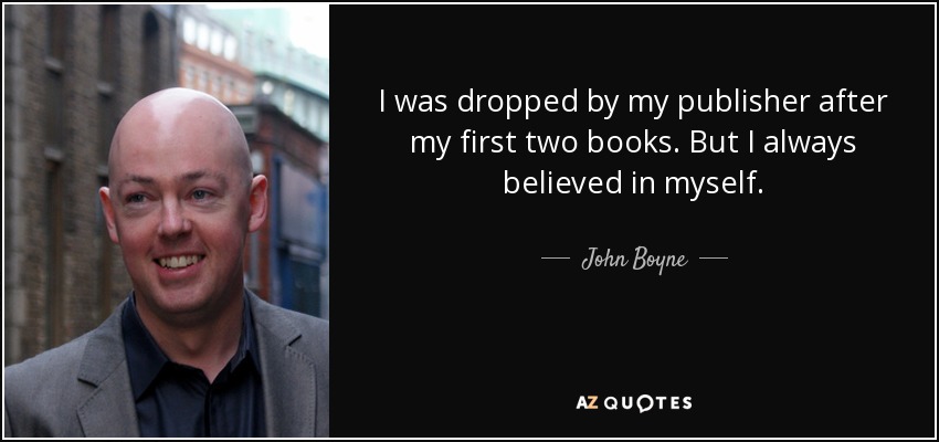 I was dropped by my publisher after my first two books. But I always believed in myself. - John Boyne