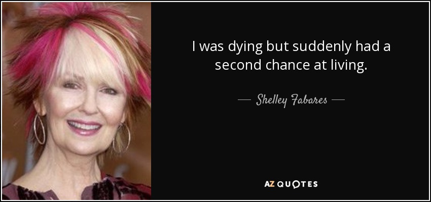 I was dying but suddenly had a second chance at living. - Shelley Fabares