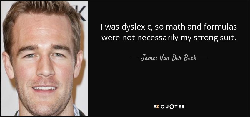 I was dyslexic, so math and formulas were not necessarily my strong suit. - James Van Der Beek