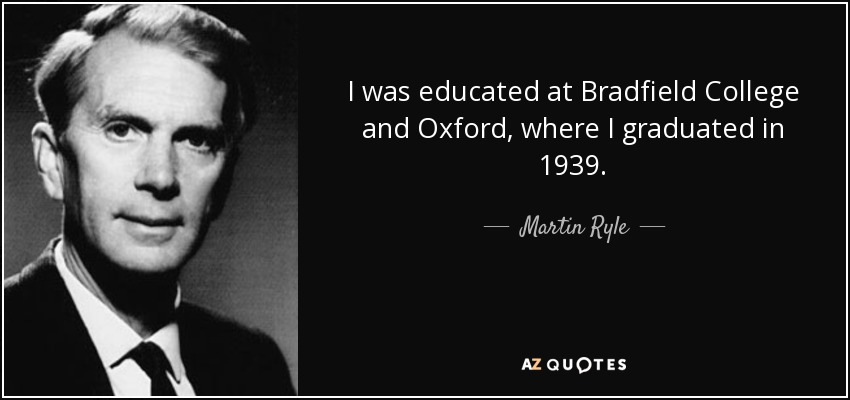 I was educated at Bradfield College and Oxford, where I graduated in 1939. - Martin Ryle