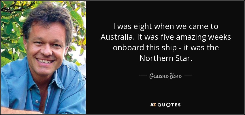 I was eight when we came to Australia. It was five amazing weeks onboard this ship - it was the Northern Star. - Graeme Base