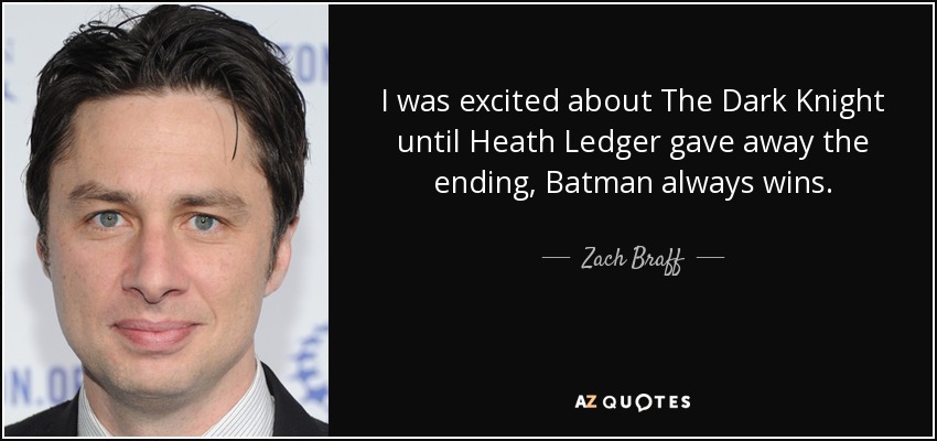 I was excited about The Dark Knight until Heath Ledger gave away the ending, Batman always wins. - Zach Braff