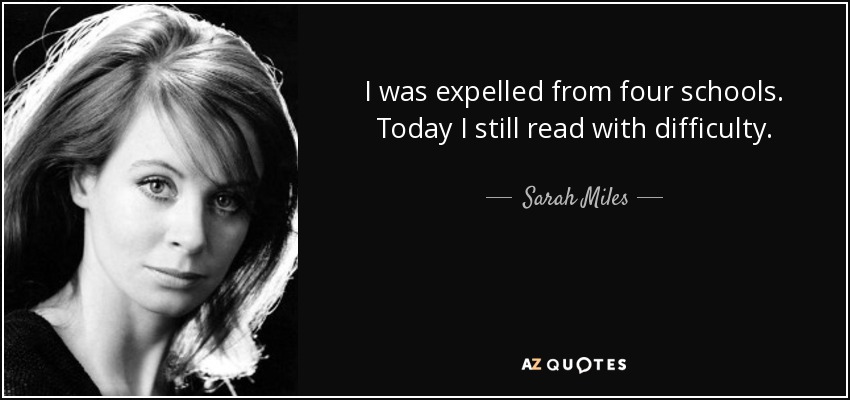 I was expelled from four schools. Today I still read with difficulty. - Sarah Miles