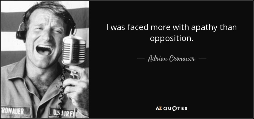 I was faced more with apathy than opposition. - Adrian Cronauer