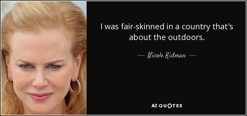 I was fair-skinned in a country that's about the outdoors. - Nicole Kidman