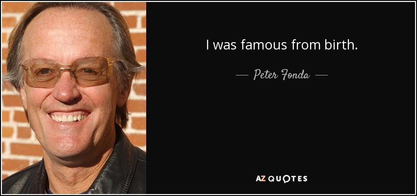 I was famous from birth. - Peter Fonda