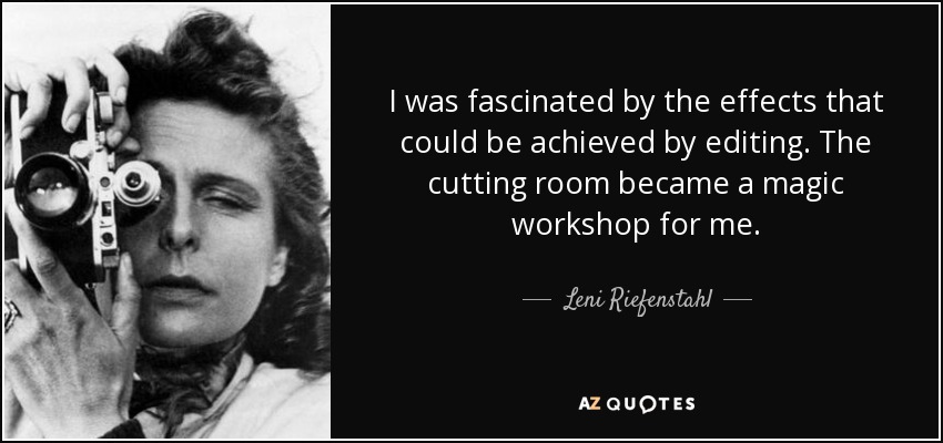 I was fascinated by the effects that could be achieved by editing. The cutting room became a magic workshop for me. - Leni Riefenstahl